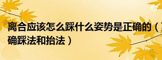 离合应该怎么踩什么姿势是正确的（离合的正确踩法和抬法）