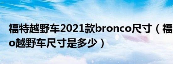 福特越野车2021款bronco尺寸（福特bronco越野车尺寸是多少）