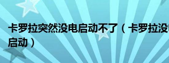卡罗拉突然没电启动不了（卡罗拉没电了怎么启动）