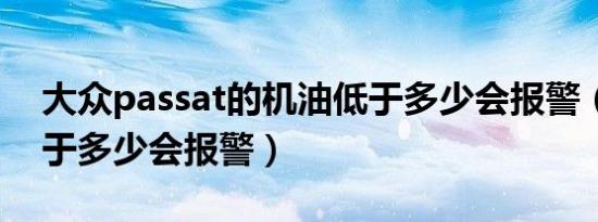 大众passat的机油低于多少会报警（机油低于多少会报警）