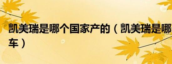 凯美瑞是哪个国家产的（凯美瑞是哪个国家的车）