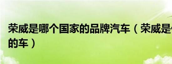 荣威是哪个国家的品牌汽车（荣威是什么牌子的车）