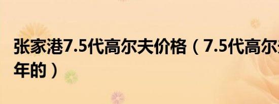 张家港7.5代高尔夫价格（7.5代高尔夫是哪一年的）