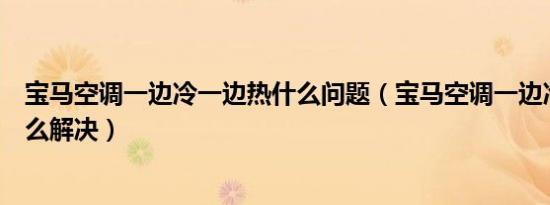 宝马空调一边冷一边热什么问题（宝马空调一边冷一边热怎么解决）