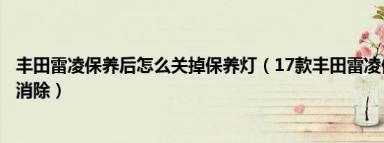 丰田雷凌保养后怎么关掉保养灯（17款丰田雷凌保养灯怎么消除）
