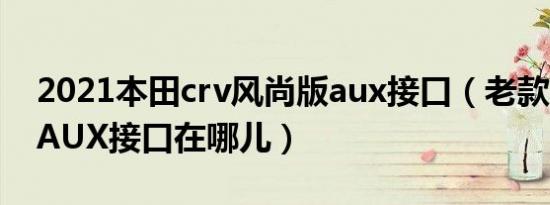 2021本田crv风尚版aux接口（老款本田crvAUX接口在哪儿）