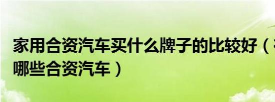 家用合资汽车买什么牌子的比较好（在中国有哪些合资汽车）
