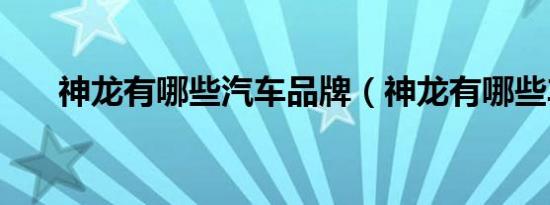 神龙有哪些汽车品牌（神龙有哪些车）