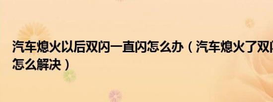 汽车熄火以后双闪一直闪怎么办（汽车熄火了双闪还一直闪怎么解决）