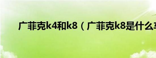 广菲克k4和k8（广菲克k8是什么车）