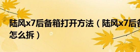 陆风x7后备箱打开方法（陆风x7后备箱外面怎么拆）