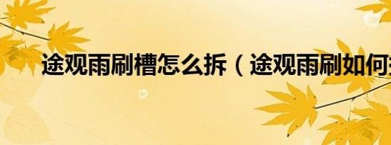 途观雨刷槽怎么拆（途观雨刷如何换）