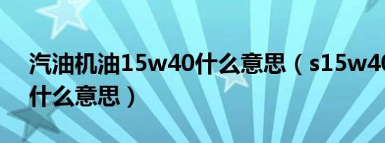 汽油机油15w40什么意思（s15w40机油是什么意思）