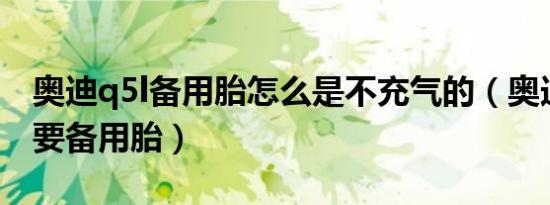 奥迪q5l备用胎怎么是不充气的（奥迪为什么要备用胎）
