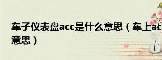 车子仪表盘acc是什么意思（车上acc是什么意思）