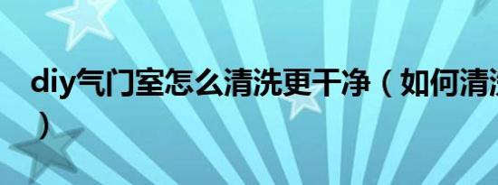 diy气门室怎么清洗更干净（如何清洗气门室）