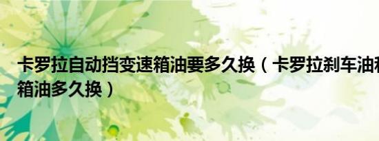 卡罗拉自动挡变速箱油要多久换（卡罗拉刹车油和自动变速箱油多久换）