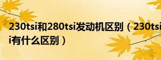 230tsi和280tsi发动机区别（230tsi和280tsi有什么区别）