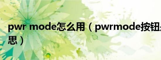 pwr mode怎么用（pwrmode按钮是什么意思）