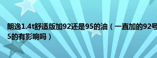 朗逸1.4t舒适版加92还是95的油（一直加的92号油加一次95的有影响吗）