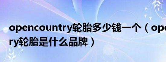 opencountry轮胎多少钱一个（opencountry轮胎是什么品牌）
