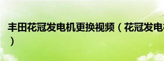 丰田花冠发电机更换视频（花冠发电机多久换）