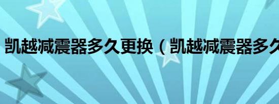 凯越减震器多久更换（凯越减震器多久更换）