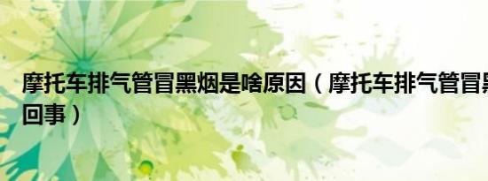 摩托车排气管冒黑烟是啥原因（摩托车排气管冒黑烟是怎么回事）