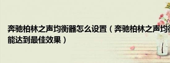 奔驰柏林之声均衡器怎么设置（奔驰柏林之声均衡器怎么调能达到最佳效果）