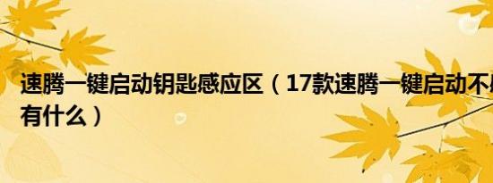 速腾一键启动钥匙感应区（17款速腾一键启动不感应的原因有什么）