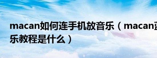 macan如何连手机放音乐（macan蓝牙放音乐教程是什么）