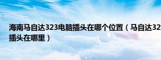 海南马自达323电脑插头在哪个位置（马自达323电脑检测插头在哪里）