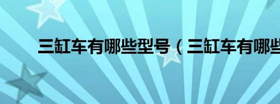 三缸车有哪些型号（三缸车有哪些）