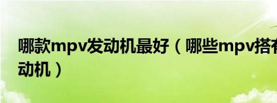 哪款mpv发动机最好（哪些mpv搭有日本发动机）