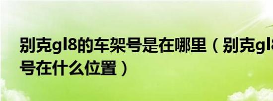 别克gl8的车架号是在哪里（别克gl8的车架号在什么位置）