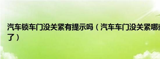 汽车锁车门没关紧有提示吗（汽车车门没关紧哪些功能用不了）