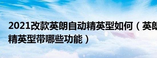 2021改款英朗自动精英型如何（英朗2018款精英型带哪些功能）
