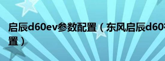 启辰d60ev参数配置（东风启辰d60有哪些配置）