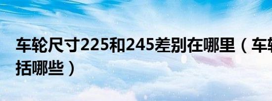 车轮尺寸225和245差别在哪里（车轮尺寸包括哪些）