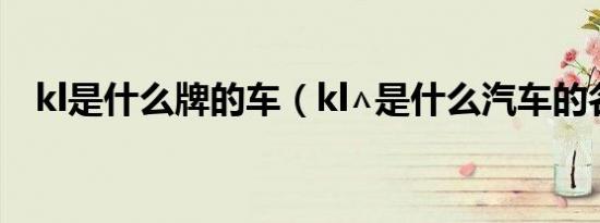 kl是什么牌的车（kl∧是什么汽车的名字）
