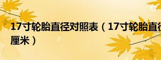 17寸轮胎直径对照表（17寸轮胎直径是多少厘米）