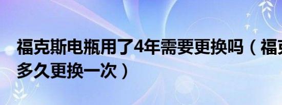 福克斯电瓶用了4年需要更换吗（福克斯电瓶多久更换一次）