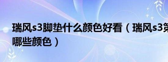 瑞风s3脚垫什么颜色好看（瑞风s3第一代有哪些颜色）