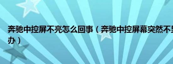 奔驰中控屏不亮怎么回事（奔驰中控屏幕突然不显示了怎么办）