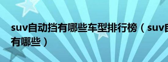 suv自动挡有哪些车型排行榜（suv自动挡车有哪些）