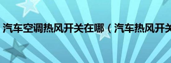 汽车空调热风开关在哪（汽车热风开关在哪）