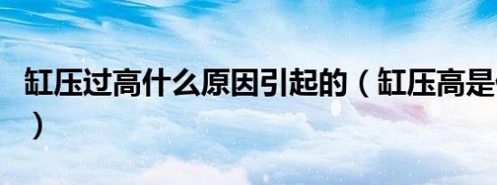 缸压过高什么原因引起的（缸压高是什么原因）