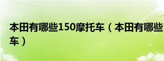 本田有哪些150摩托车（本田有哪些150摩托车）