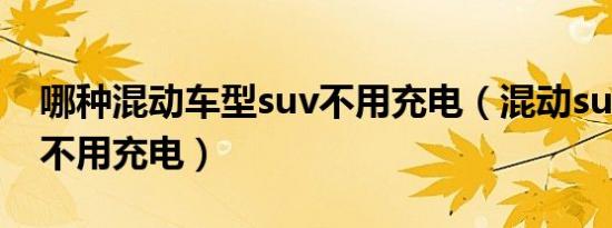 哪种混动车型suv不用充电（混动suv哪些车不用充电）