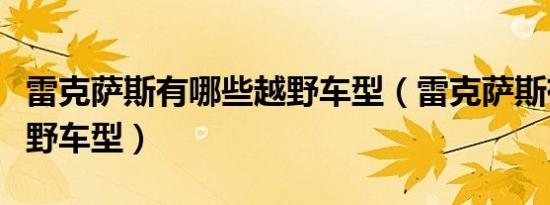 雷克萨斯有哪些越野车型（雷克萨斯有哪些越野车型）